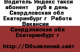 Водитель Яндекс такси.абонент.40 руб в день - Свердловская обл., Екатеринбург г. Работа » Вакансии   . Свердловская обл.,Екатеринбург г.